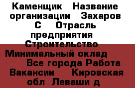 Каменщик › Название организации ­ Захаров С. › Отрасль предприятия ­ Строительство › Минимальный оклад ­ 45 000 - Все города Работа » Вакансии   . Кировская обл.,Леваши д.